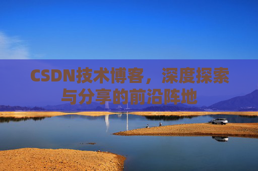 CSDN技术博客，深度探索与分享的前沿阵地